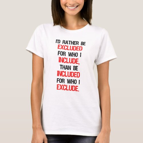 Id Rather Be Excluded For Who I Include T_Shirt
