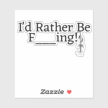 I'd Rather Be ....F      ing!