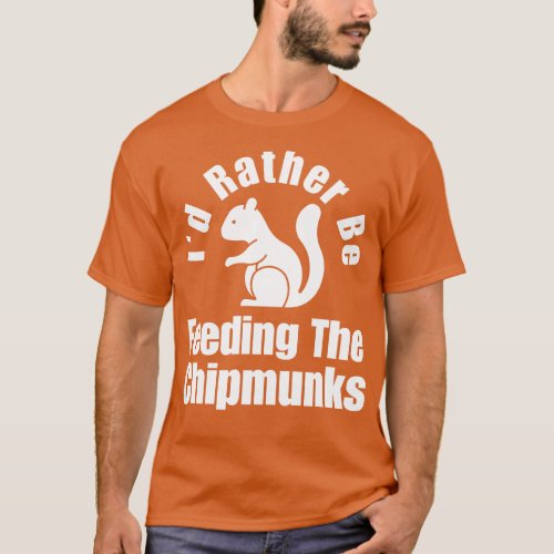 Id Rather Be Feeding The Chipmunks T_Shirt