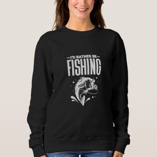 Id Rather Be Fishing  Fisherman Fisher Fishing Sweatshirt