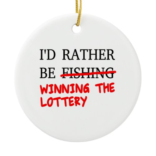 I'd Rather Be Fishing... Winning The Lottery Ceramic Ornament