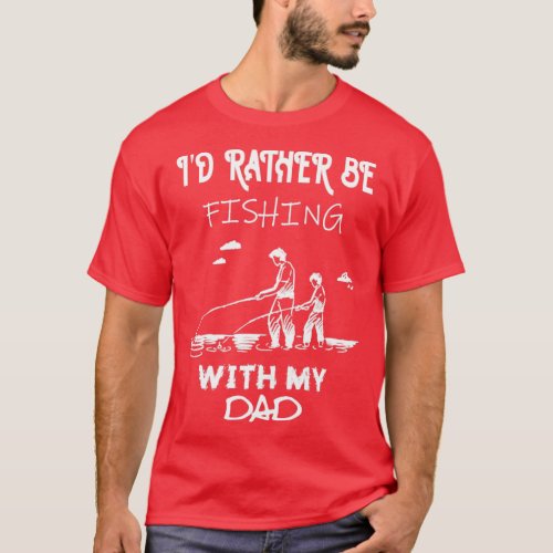 Id rather be fishing with my dad  T_Shirt