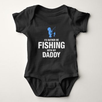 I'd Rather Be Fishing With My Daddy Baby Bodysuit by mcgags at Zazzle