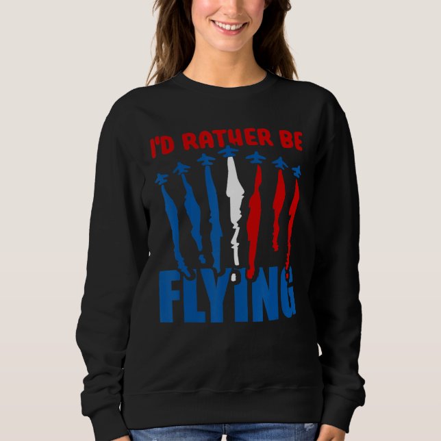 I'd Rather Be Flying   Airplane Aviation Pilot Fly Sweatshirt (Front)