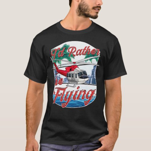 Id Rather Be Flying Helicopter Pilot Aviation T_Shirt