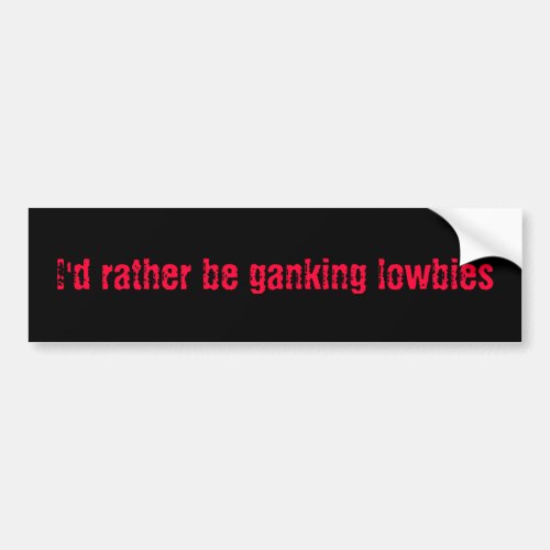 Id rather be ganking lowbies bumper sticker