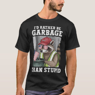 I'd Rather Be Garbage For Trump Than Stupid Trump T-Shirt