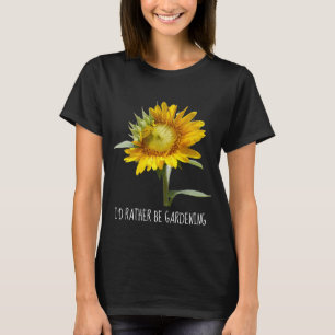 I'd rather be gardening; Sunflower T-Shirt