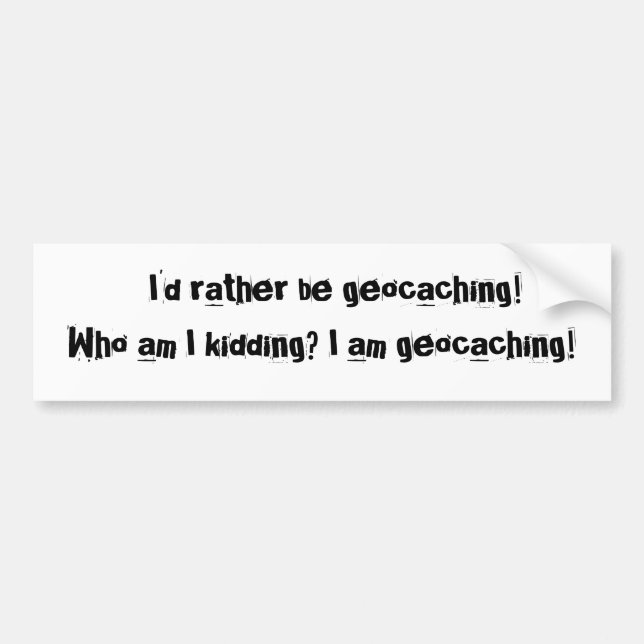 I'd rather be geocaching!Who am I kidding? I... Bumper Sticker (Front)