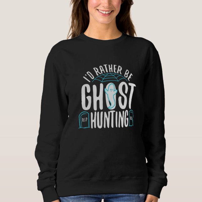 I'd Rather Be Ghost Hunting  1 Sweatshirt (Front)