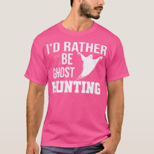 I'D Rather Be Ghost Hunting Shirt Ghost Hunter Gho