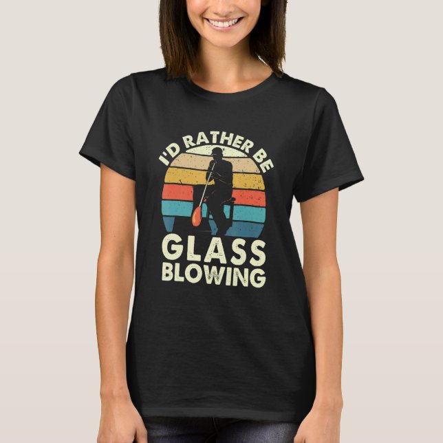 I'd Rather Be Glass Blowing  Retro Glassblower Gla T-Shirt (Front)