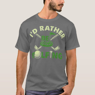 Id Rather Be Golfing Funny Golf Gift T-Shirt