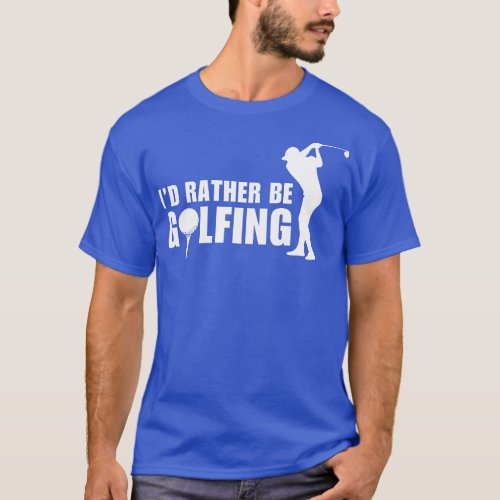 Id Rather Be Golfing T_Shirt