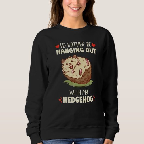 Id Rather Be Hanging Out With My Hedgehog Hedgeho Sweatshirt