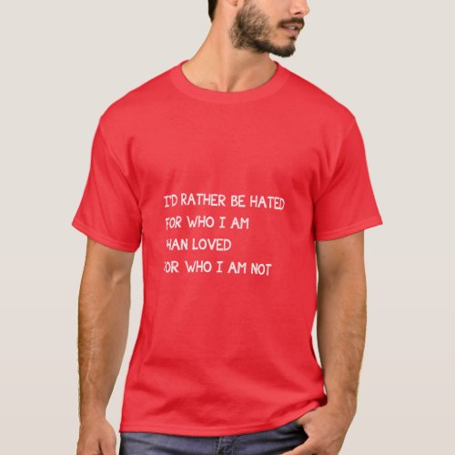 Id Rather Be Hated For Who I Am Than Loved Not  T_Shirt