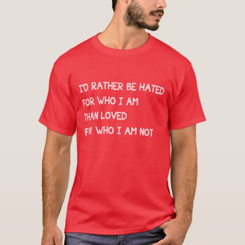 Id Rather Be Hated For Who I Am Than Loved Not T_Shirt