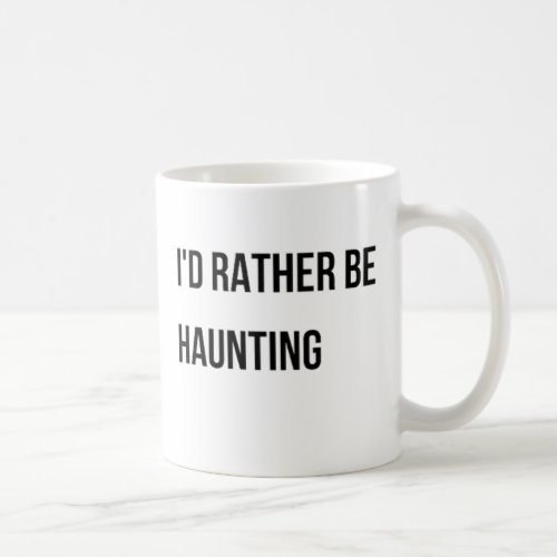 Id Rather Be Haunting Coffee Mug