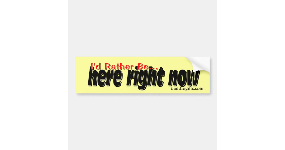 Right Now Sticker I'd rather be . . . here right now. bumper sticker | Zazzle