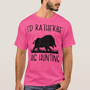 Id Rather Be Hog Hunting Hog Hunter Pig Hog Boar H T-Shirt
