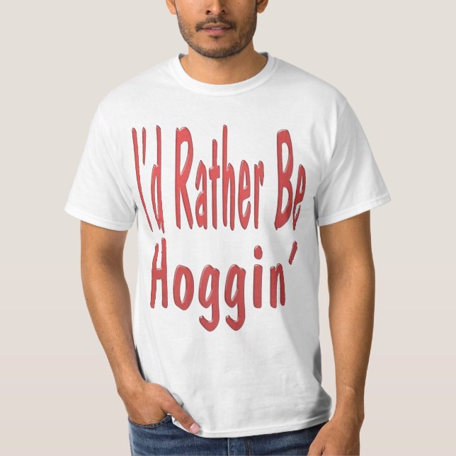 I'd Rather Be Hoggin'... T-Shirt (Front)