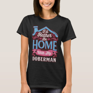 Id Rather Be Home With My Doberman Doberman T-Shirt