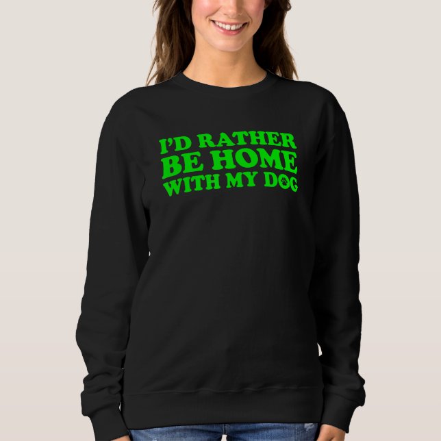 I'd Rather Be Home With My Dog 1 Sweatshirt (Front)