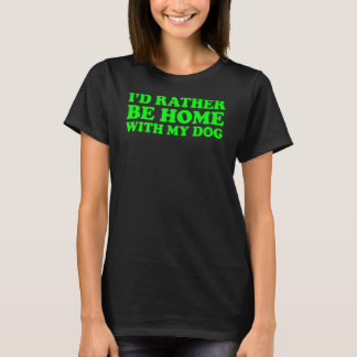 I'd Rather Be Home With My Dog 1 T-Shirt
