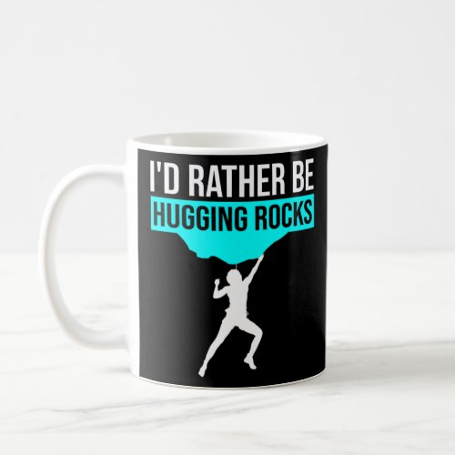 Id Rather Be Hugging Rocks Bouldering Climbing Cl Coffee Mug