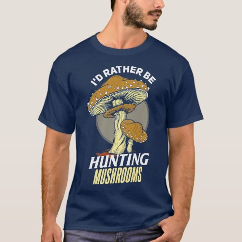 Id rather be Hunting Mushrooms Mushroom Hunter   T_Shirt