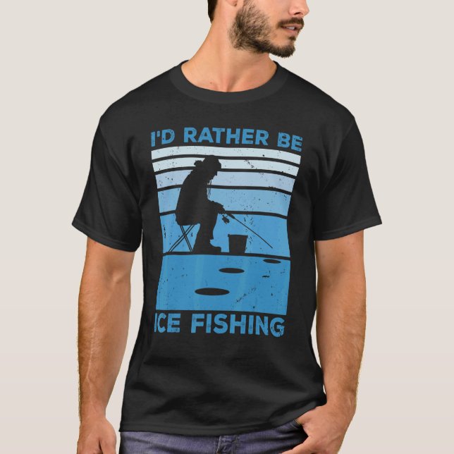 I'd Rather Be Ice Fishing Fisher Ice Fishing Ice F T-Shirt (Front)