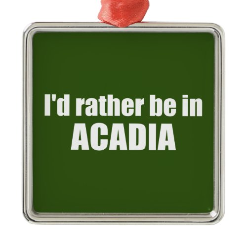 I'd Rather Be In Acadia Metal Ornament