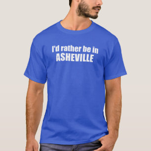 I'd Rather Be In Asheville North Carolina T-Shirt