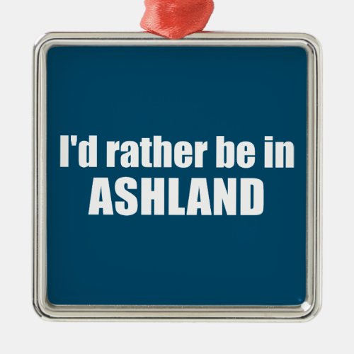 Id Rather Be In Ashland Oregon Metal Ornament