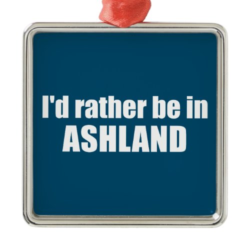 I'd Rather Be In Ashland Oregon Metal Ornament
