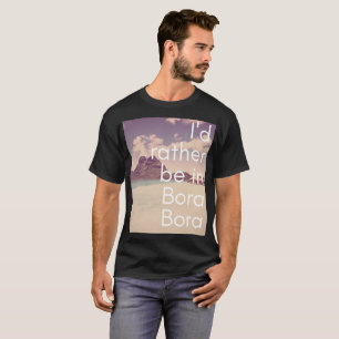 I'd rather be in Bora Bora men's T-shirt