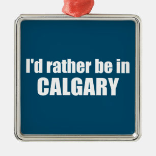 I'd Rather Be In Calgary Alberta Metal Ornament