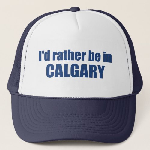 Id Rather Be In Calgary Alberta Trucker Hat
