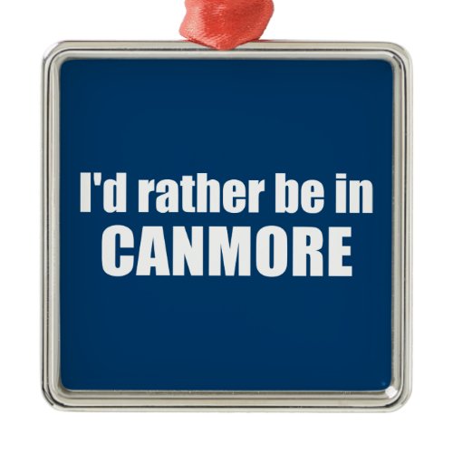 I'd Rather Be In Canmore Metal Ornament