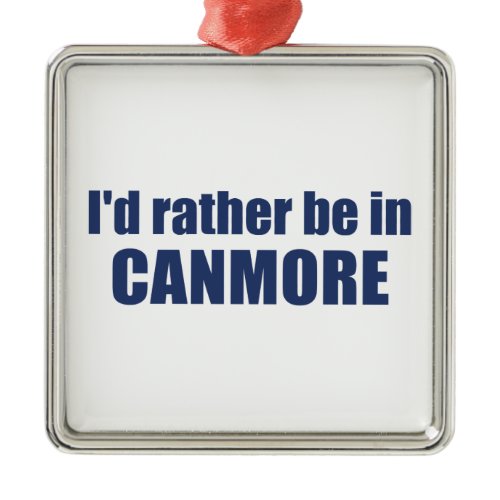 I'd Rather Be In Canmore Metal Ornament