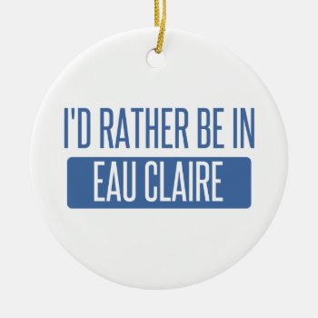 I'd Rather Be In Eau Claire Ceramic Ornament by republicofcities at Zazzle