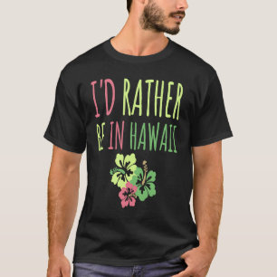 I'd Rather Be In Hawaii Dream Vacation Fun T-Shirt