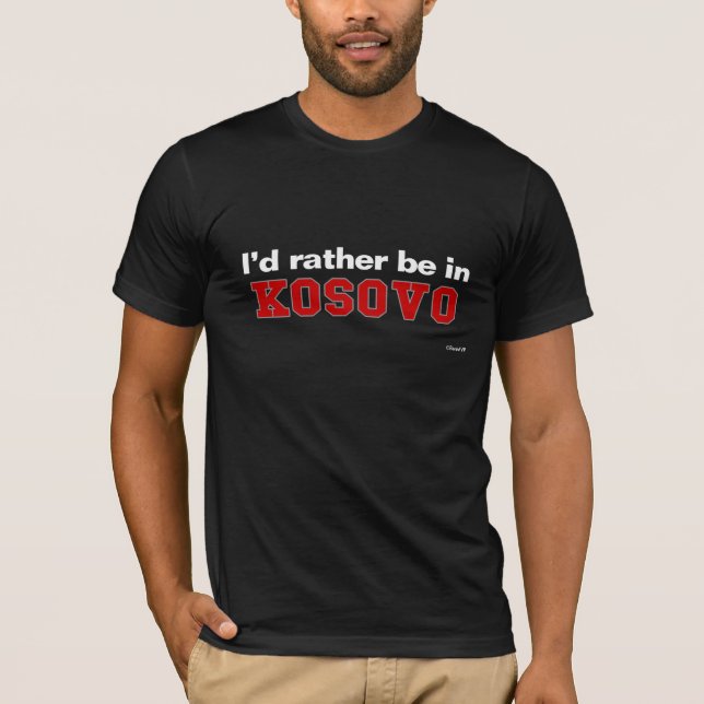 I'd Rather Be In Kosovo T-Shirt (Front)