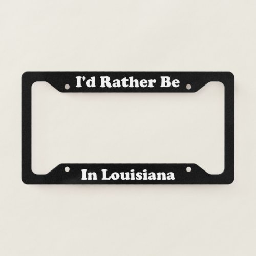 Id Rather Be In Louisiana License Plate Frame