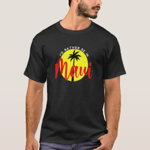 I'd Rather Be in Maui - Beach Vacation Blue T-Shirt