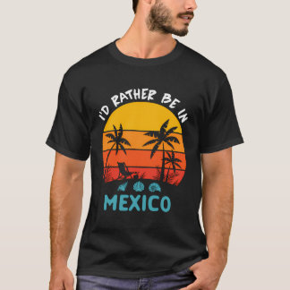 I'D Rather Be In Mexico Trip 2023 Family Summer Va T-Shirt