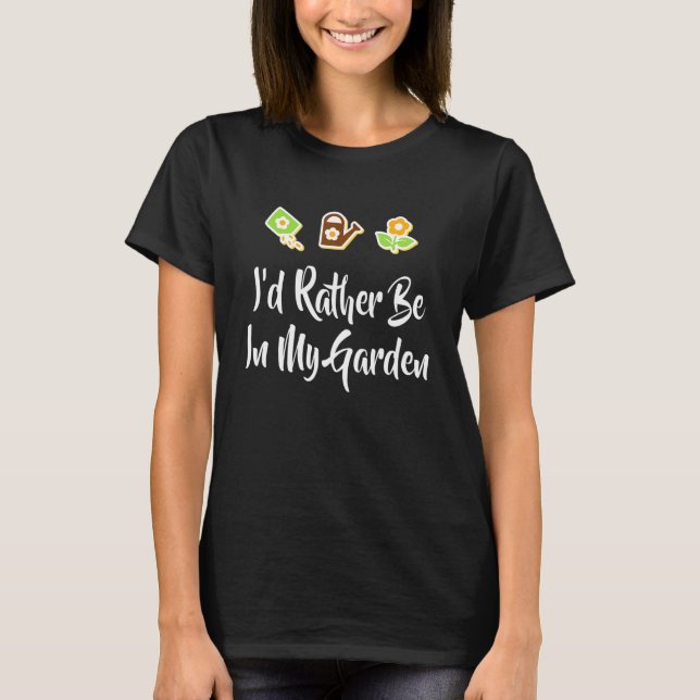 I'd Rather Be In My Garden Gardening Fun T-Shirt (Front)