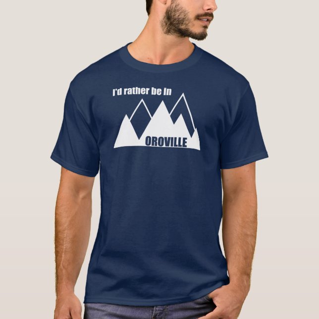 I'd Rather Be In Oroville California Mountain T-Shirt (Front)