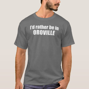 I'd Rather Be In Oroville California T-Shirt