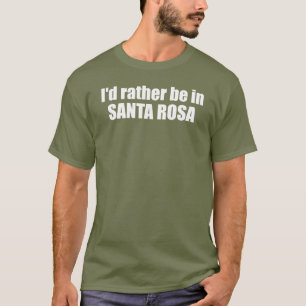 I'd Rather Be In Santa Rosa California T-Shirt